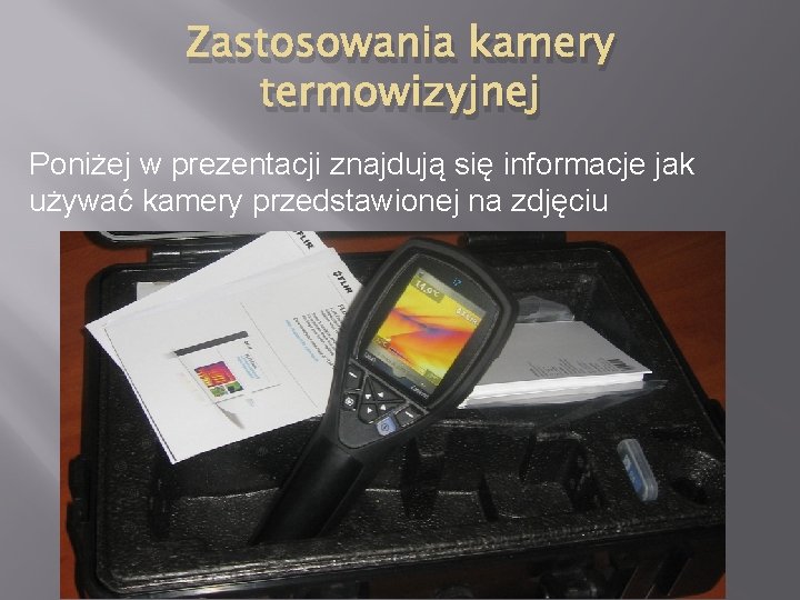 Zastosowania kamery termowizyjnej Poniżej w prezentacji znajdują się informacje jak używać kamery przedstawionej na