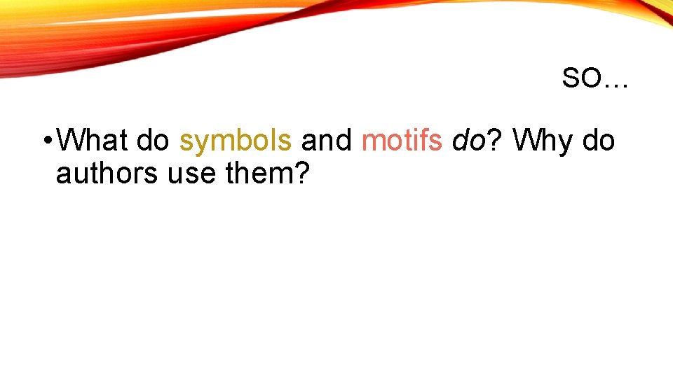 SO… • What do symbols and motifs do? Why do authors use them? 
