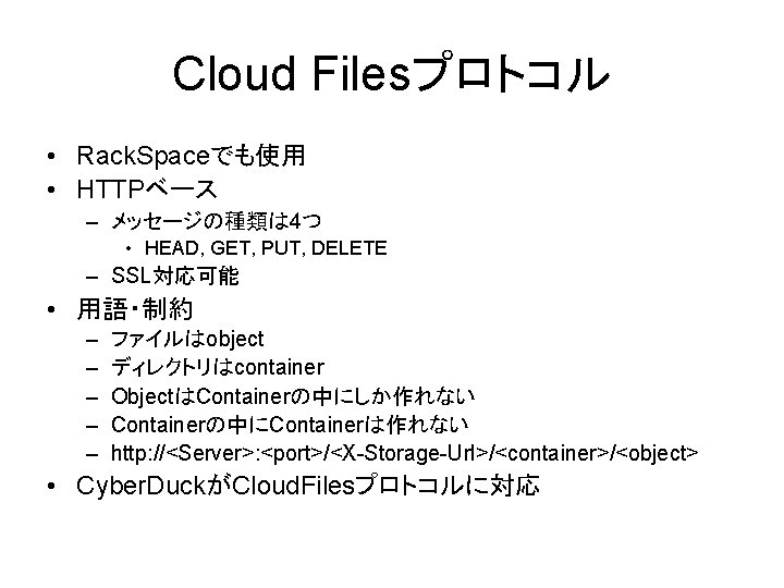 Cloud Filesプロトコル • Rack. Spaceでも使用 • HTTPベース – メッセージの種類は 4つ • HEAD, GET, PUT,