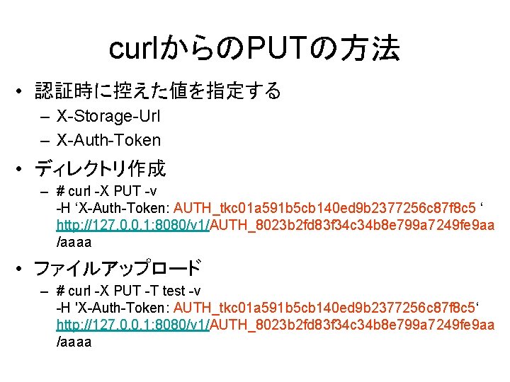 curlからのPUTの方法 • 認証時に控えた値を指定する – X-Storage-Url – X-Auth-Token • ディレクトリ作成 – # curl -X PUT