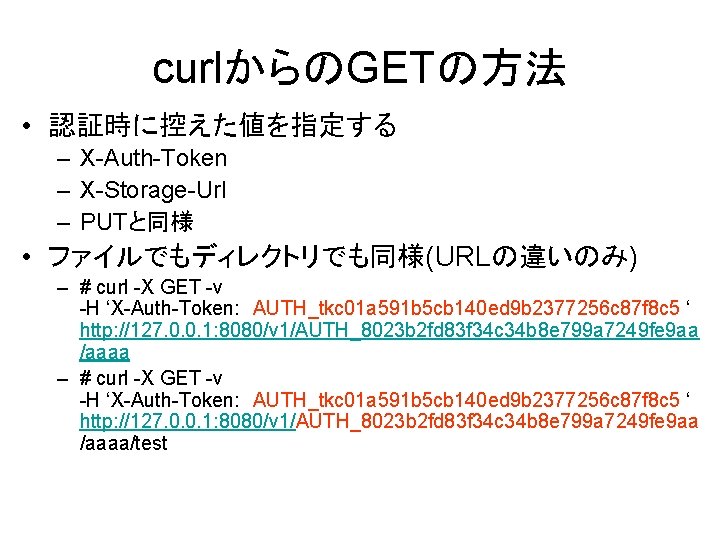 curlからのGETの方法 • 認証時に控えた値を指定する – X-Auth-Token – X-Storage-Url – PUTと同様 • ファイルでもディレクトリでも同様(URLの違いのみ) – # curl