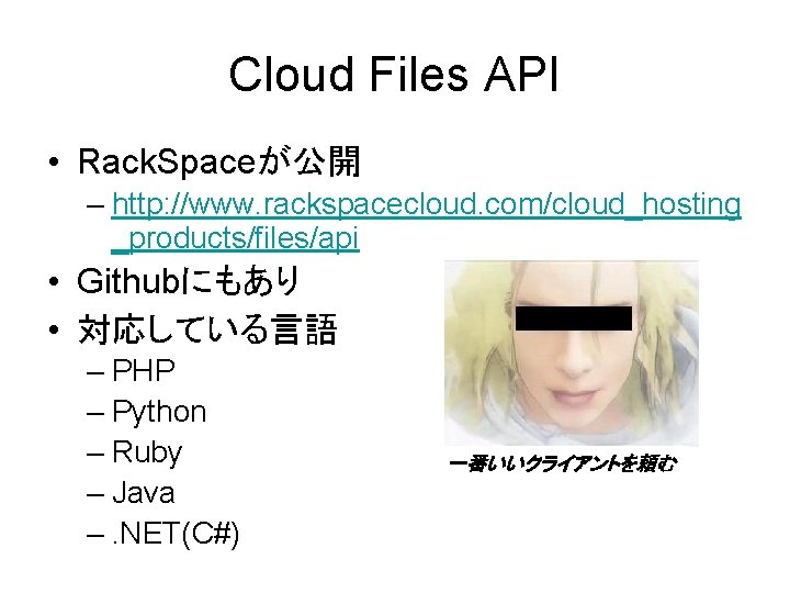 Cloud Files API • Rack. Spaceが公開 – http: //www. rackspacecloud. com/cloud_hosting _products/files/api • Githubにもあり