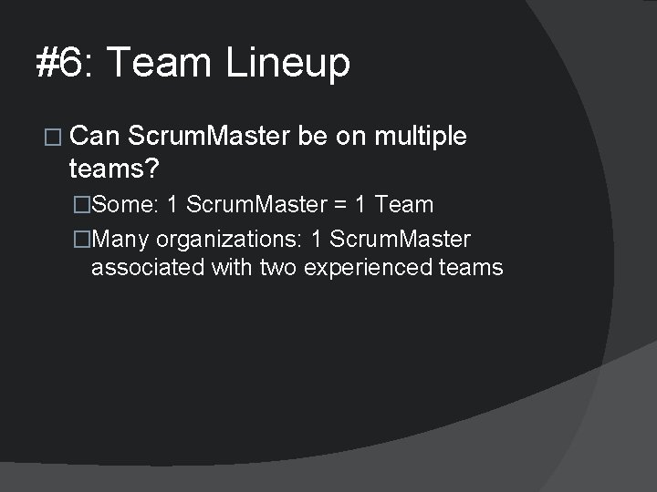 #6: Team Lineup � Can Scrum. Master be on multiple teams? �Some: 1 Scrum.