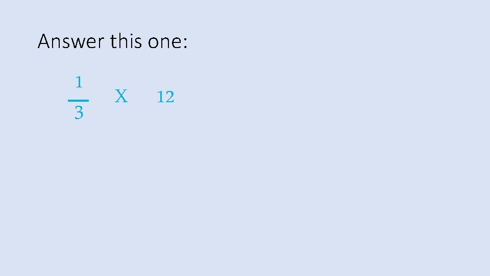 Answer this one: 1 3 X 12 