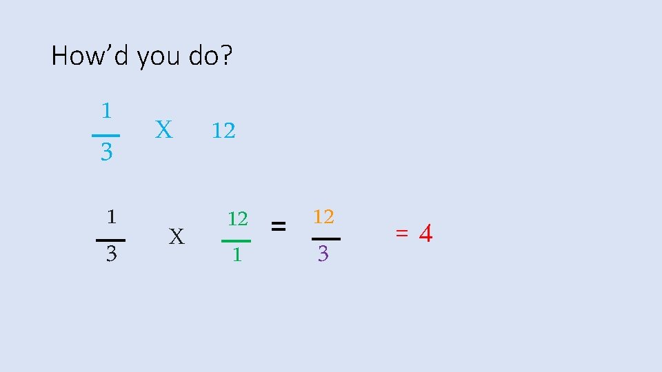 How’d you do? 1 3 X X 12 12 = 12 3 1 =4