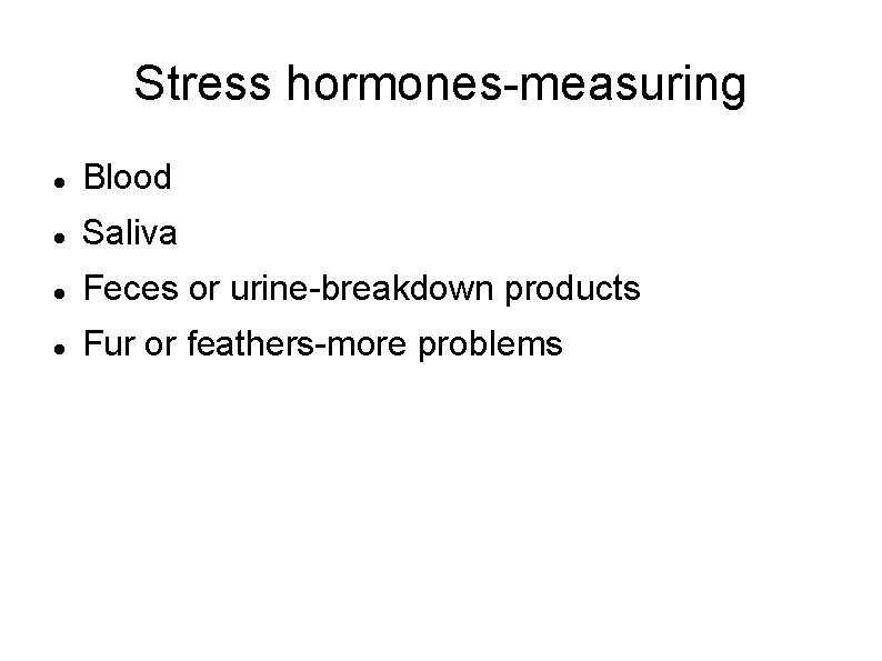 Stress hormones-measuring Blood Saliva Feces or urine-breakdown products Fur or feathers-more problems 