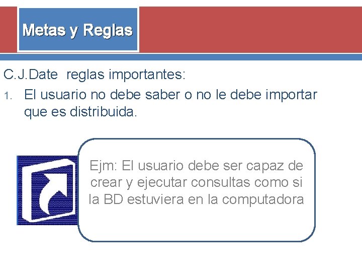 Metas y Reglas C. J. Date reglas importantes: 1. El usuario no debe saber