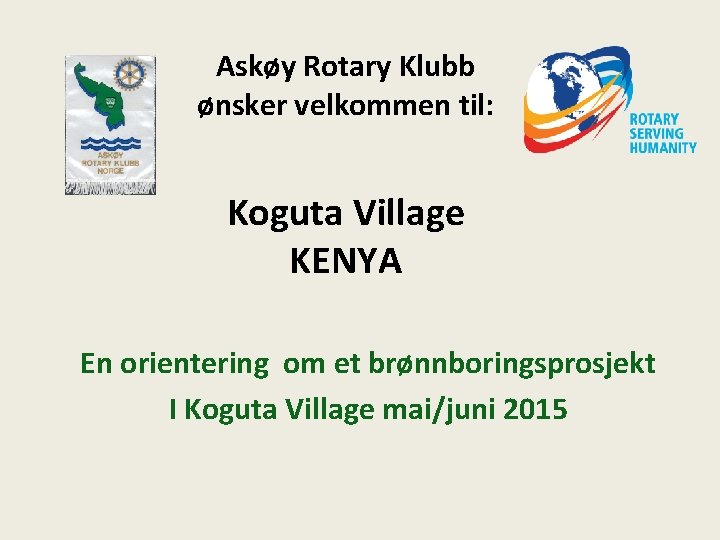 Askøy Rotary Klubb ønsker velkommen til: Koguta Village KENYA En orientering om et brønnboringsprosjekt