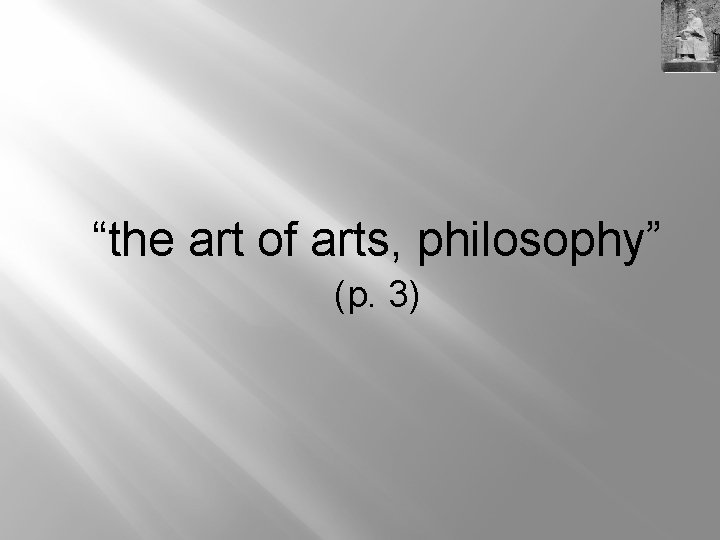 “the art of arts, philosophy” (p. 3) 