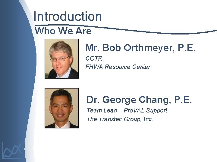 Introduction Who We Are Mr. Bob Orthmeyer, P. E. COTR FHWA Resource Center Dr.