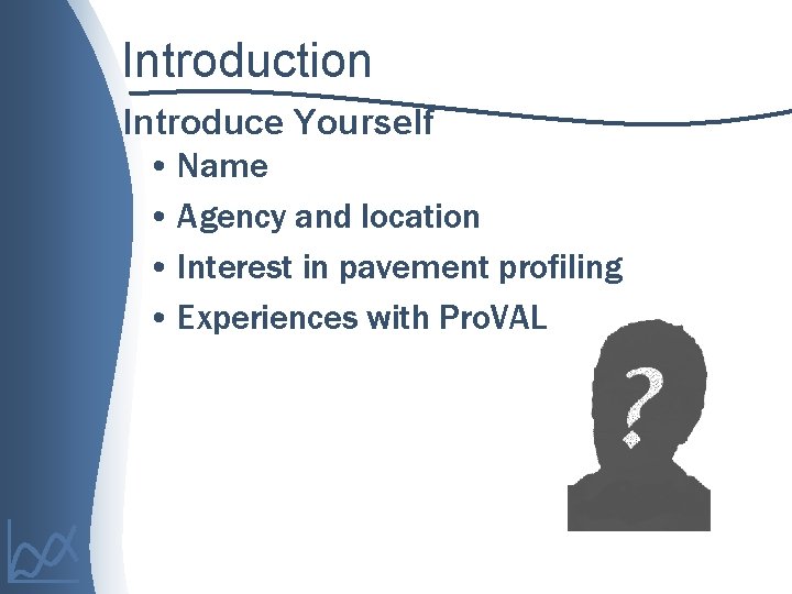Introduction Introduce Yourself • Name • Agency and location • Interest in pavement profiling