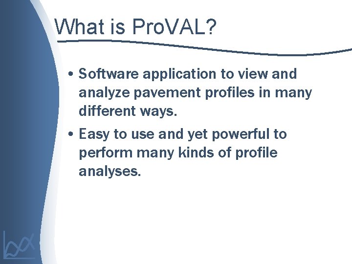 What is Pro. VAL? • Software application to view and analyze pavement profiles in