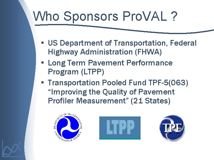 Who Sponsors Pro. VAL ? • US Department of Transportation, Federal Highway Administration (FHWA)
