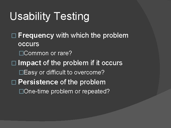 Usability Testing � Frequency with which the problem occurs �Common or rare? � Impact