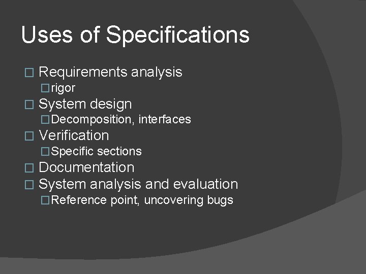 Uses of Specifications � Requirements analysis �rigor � System design �Decomposition, interfaces � Verification