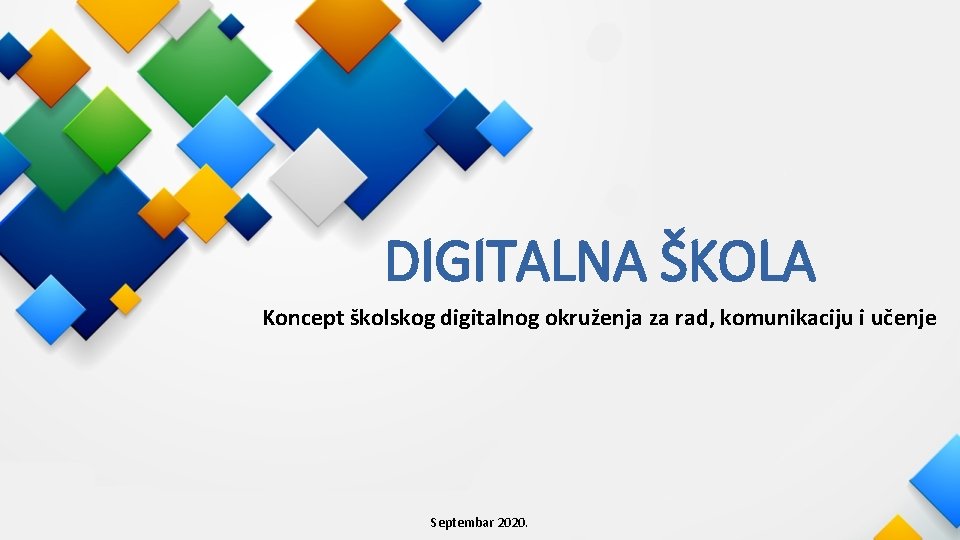 DIGITALNA ŠKOLA Koncept školskog digitalnog okruženja za rad, komunikaciju i učenje Septembar 2020. 