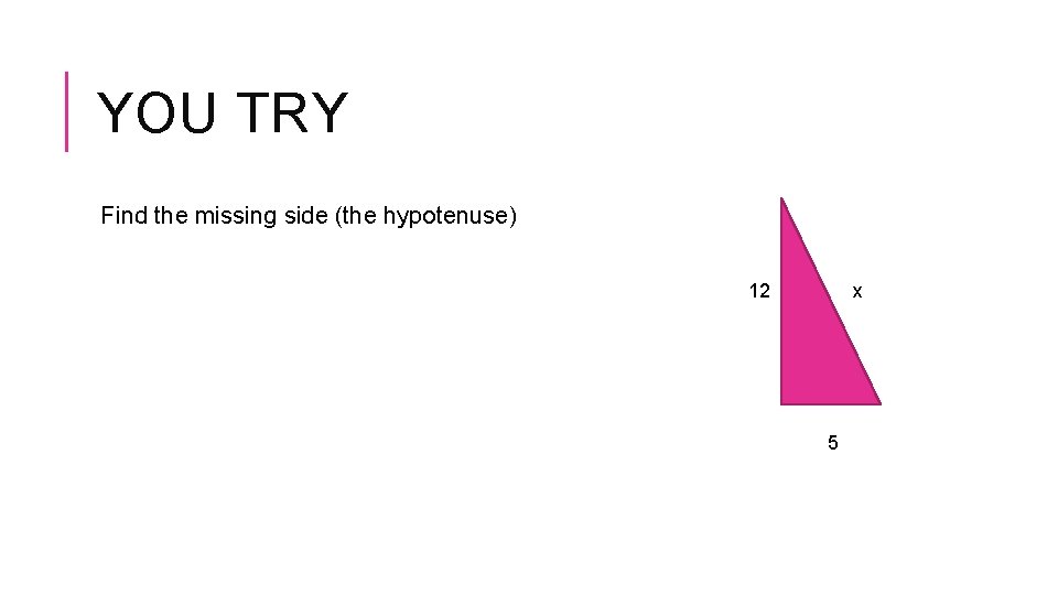 YOU TRY Find the missing side (the hypotenuse) 12 x 5 
