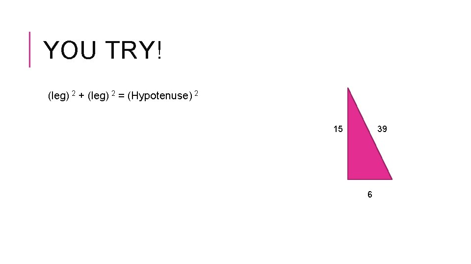 YOU TRY! (leg) 2 + (leg) 2 = (Hypotenuse) 2 15 39 6 