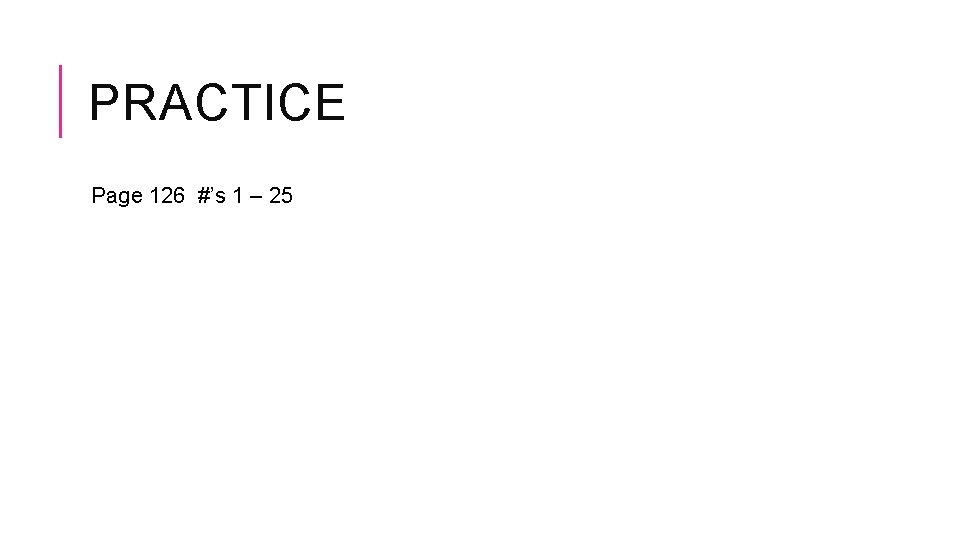 PRACTICE Page 126 #’s 1 – 25 