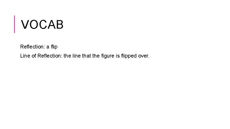VOCAB Reflection: a flip Line of Reflection: the line that the figure is flipped