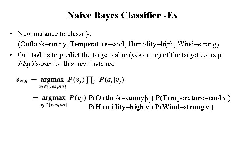 Naive Bayes Classifier -Ex • New instance to classify: (Outlook=sunny, Temperature=cool, Humidity=high, Wind=strong) •