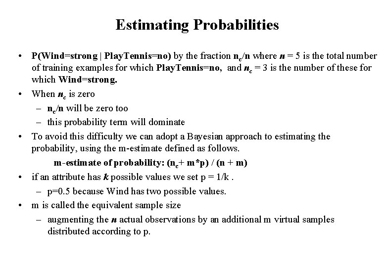 Estimating Probabilities • P(Wind=strong | Play. Tennis=no) by the fraction nc/n where n =