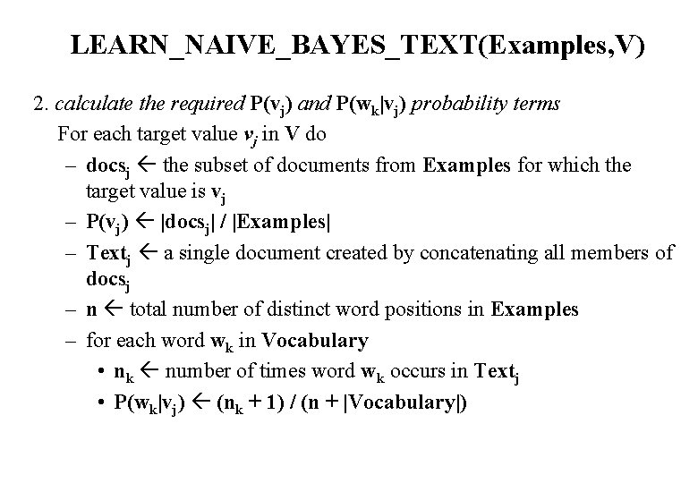 LEARN_NAIVE_BAYES_TEXT(Examples, V) 2. calculate the required P(vj) and P(wk|vj) probability terms For each target