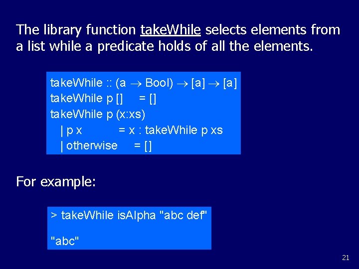 The library function take. While selects elements from a list while a predicate holds