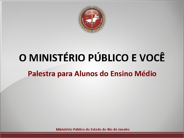 O MINISTÉRIO PÚBLICO E VOCÊ Palestra para Alunos do Ensino Médio Ministério Público do