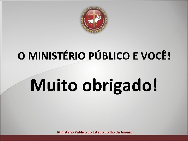 O MINISTÉRIO PÚBLICO E VOCÊ! Muito obrigado! Ministério Público do Estado do Rio de
