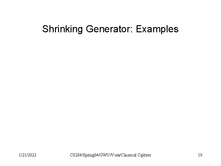 Shrinking Generator: Examples 1/21/2022 CS 284/Spring 04/GWU/Vora/Classical Ciphers 19 