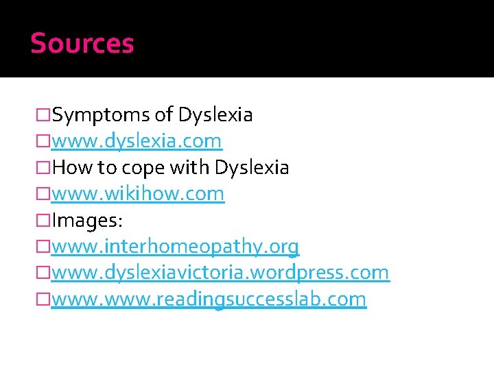 Sources �Symptoms of Dyslexia �www. dyslexia. com �How to cope with Dyslexia �www. wikihow.