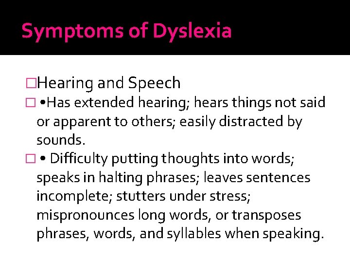 Symptoms of Dyslexia �Hearing and Speech � • Has extended hearing; hears things not