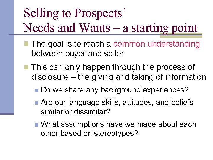Selling to Prospects’ Needs and Wants – a starting point n The goal is