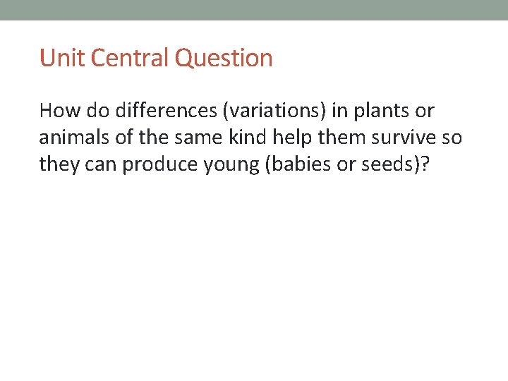 Unit Central Question How do differences (variations) in plants or animals of the same