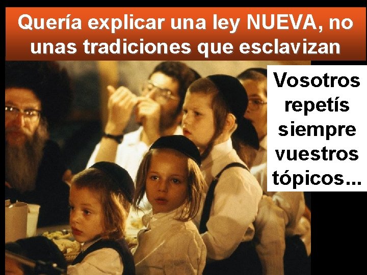 Quería explicar una ley NUEVA, no unas tradiciones que esclavizan Vosotros repetís siempre vuestros