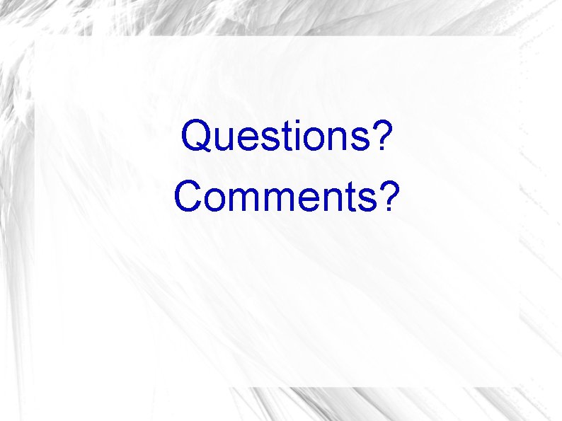 Questions? Comments? Questions? Comments?