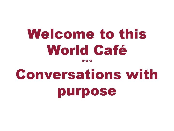 Welcome to this World Café *** Conversations with purpose 