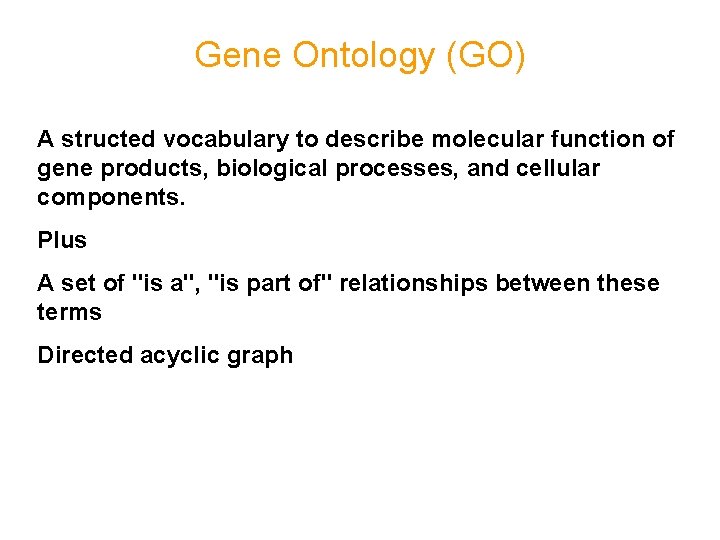 Gene Ontology (GO) A structed vocabulary to describe molecular function of gene products, biological