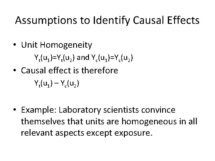 Assumptions to Identify Causal Effects • Unit Homogeneity Yt(u 1)=Yt(u 2) and Yc(u 1)=Yc(u