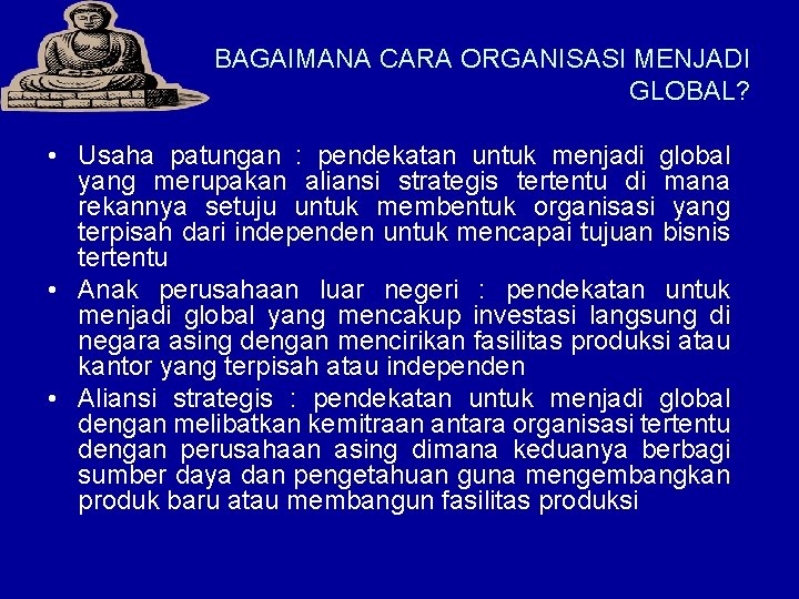 BAGAIMANA CARA ORGANISASI MENJADI GLOBAL? • Usaha patungan : pendekatan untuk menjadi global yang