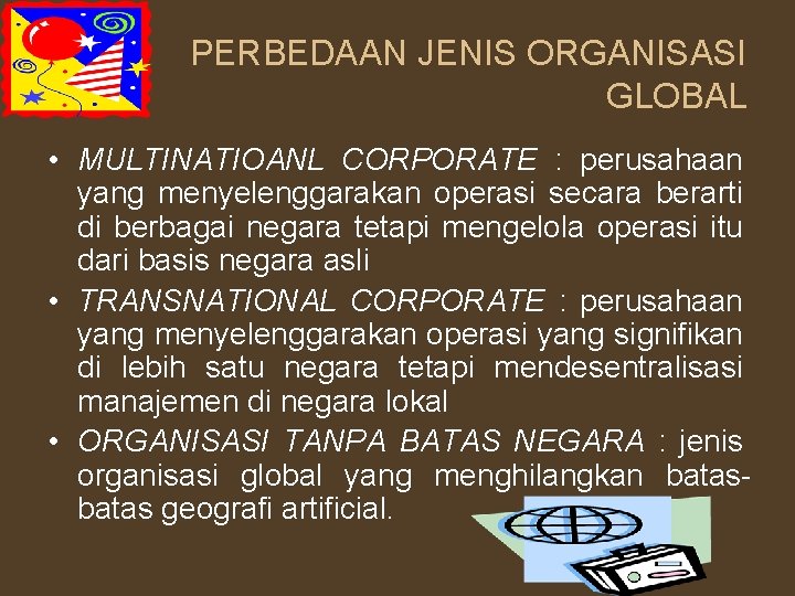 PERBEDAAN JENIS ORGANISASI GLOBAL • MULTINATIOANL CORPORATE : perusahaan yang menyelenggarakan operasi secara berarti