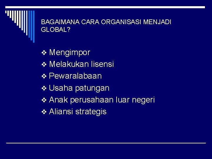 BAGAIMANA CARA ORGANISASI MENJADI GLOBAL? v Mengimpor v Melakukan lisensi v Pewaralabaan v Usaha