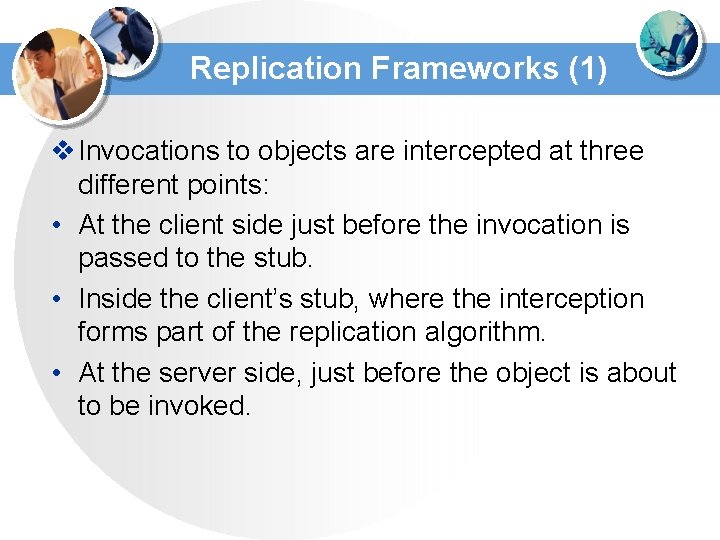 Replication Frameworks (1) v Invocations to objects are intercepted at three different points: • Replication Frameworks (1) v Invocations to objects are intercepted at three different points: •
