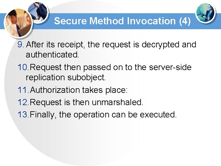 Secure Method Invocation (4) 9. After its receipt, the request is decrypted and authenticated. Secure Method Invocation (4) 9. After its receipt, the request is decrypted and authenticated.