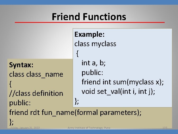 Friend Functions Example: class myclass { int a, b; Syntax: public: class_name friend int