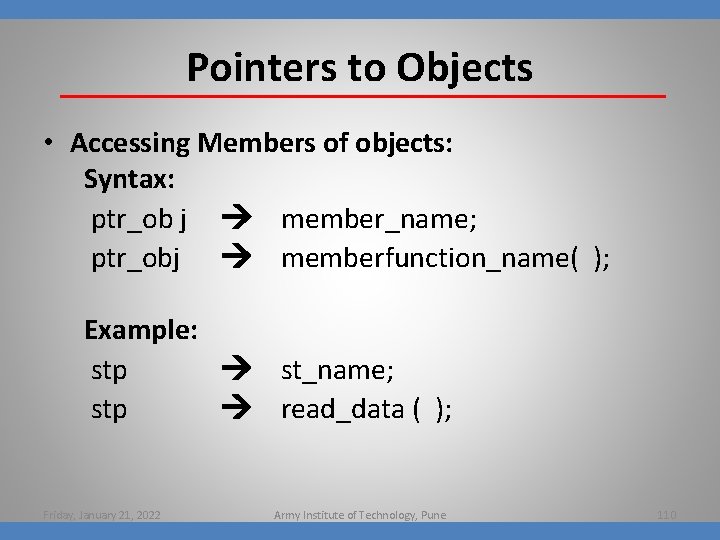 Pointers to Objects • Accessing Members of objects: Syntax: ptr_ob j member_name; ptr_obj memberfunction_name(