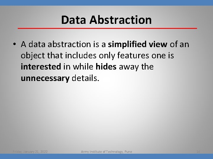 Data Abstraction • A data abstraction is a simplified view of an object that