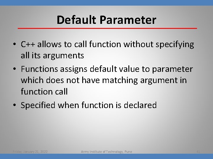 Default Parameter • C++ allows to call function without specifying all its arguments •