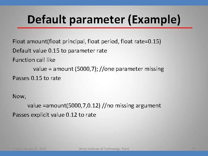 Default parameter (Example) Float amount(float principal, float period, float rate=0. 15) Default value 0.